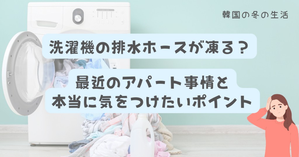 韓国の冬の生活で起こりやすい洗濯機の排水ホース凍結と最近のアパート事情
