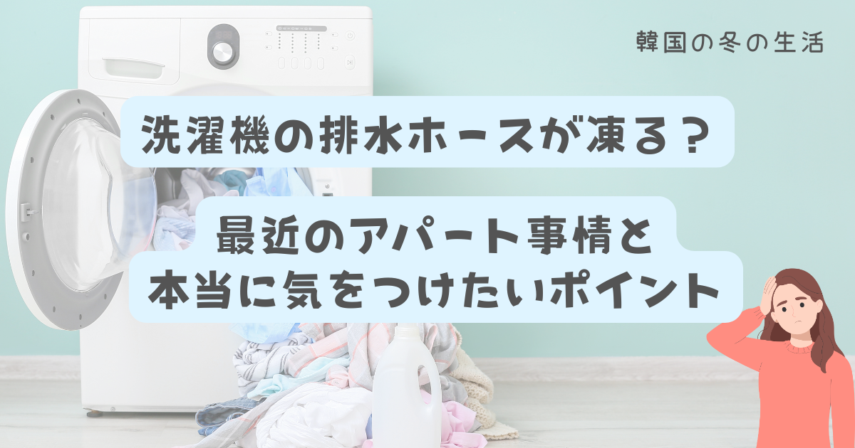 韓国の冬の生活で起こりやすい洗濯機の排水ホース凍結と最近のアパート事情